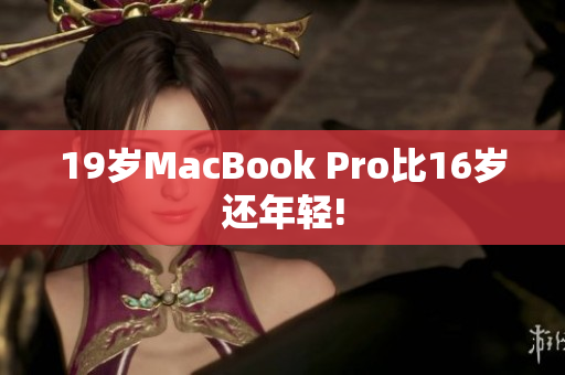 19岁MacBook Pro比16岁还年轻!