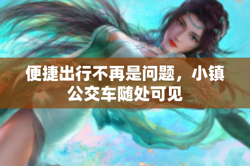 便捷出行不再是问题，小镇公交车随处可见