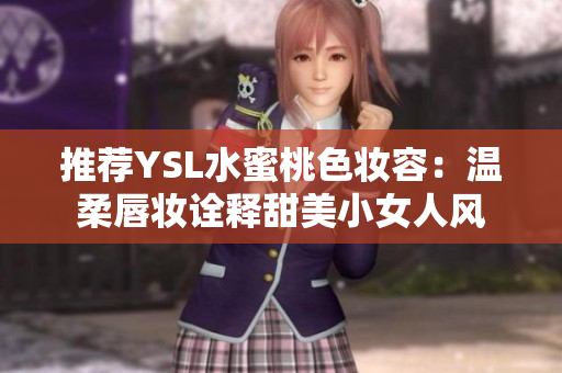 推荐YSL水蜜桃色妆容：温柔唇妆诠释甜美小女人风