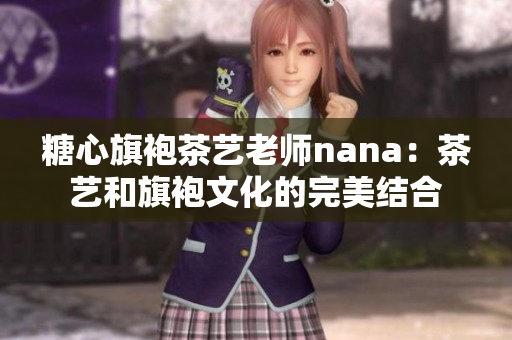 糖心旗袍茶艺老师nana：茶艺和旗袍文化的完美结合