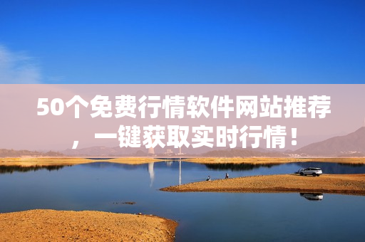 50个免费行情软件网站推荐，一键获取实时行情！