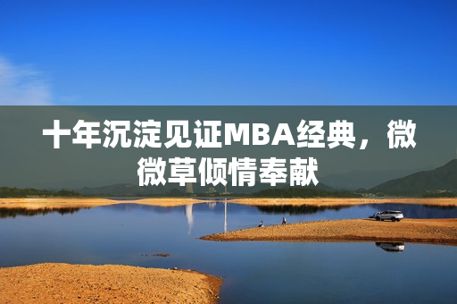 十年沉淀见证MBA经典，微微草倾情奉献