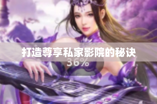 打造尊享私家影院的秘诀