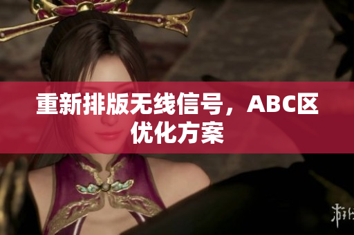 重新排版无线信号，ABC区优化方案