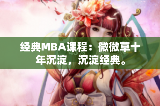经典MBA课程：微微草十年沉淀，沉淀经典。