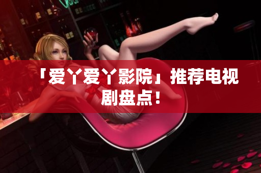 「爱丫爱丫影院」推荐电视剧盘点！