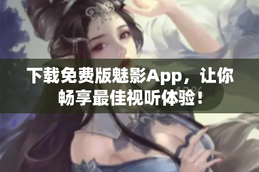 下载免费版魅影App，让你畅享最佳视听体验！