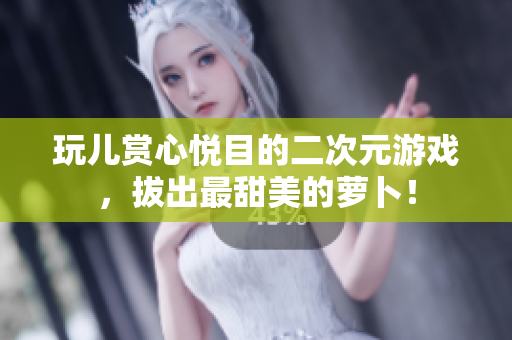 玩儿赏心悦目的二次元游戏，拔出最甜美的萝卜！