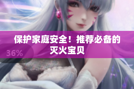 保护家庭安全！推荐必备的灭火宝贝