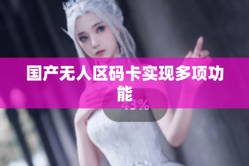 国产无人区码卡实现多项功能