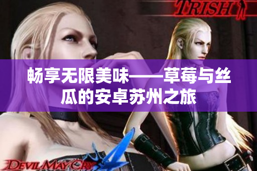 畅享无限美味——草莓与丝瓜的安卓苏州之旅