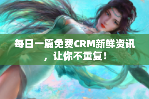 每日一篇免费CRM新鲜资讯，让你不重复！