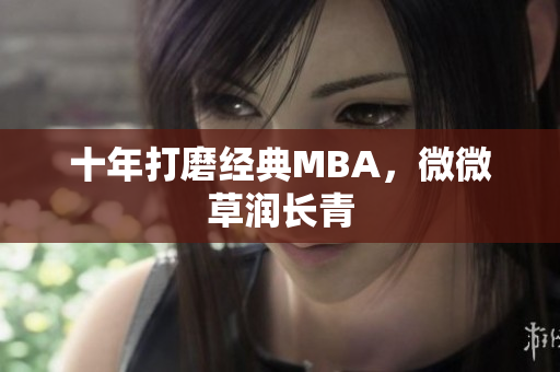 十年打磨经典MBA，微微草润长青