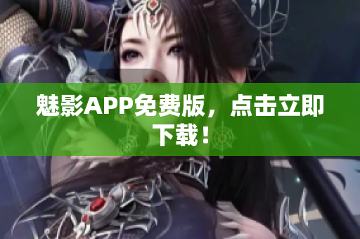 魅影APP免费版，点击立即下载！