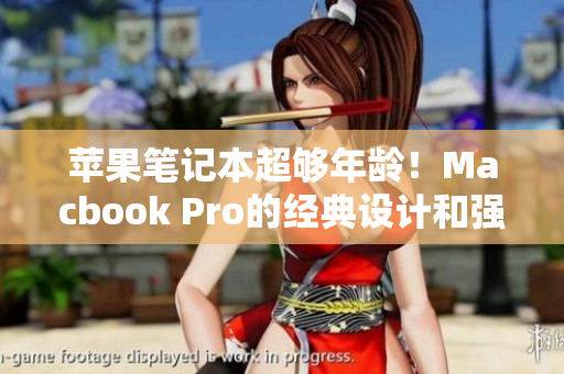 苹果笔记本超够年龄！Macbook Pro的经典设计和强大性能