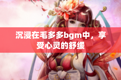 沉浸在毛多多bgm中，享受心灵的舒缓