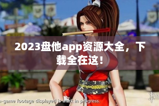 2023盘他app资源大全，下载全在这！
