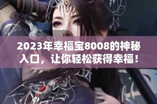 2023年幸福宝8008的神秘入口，让你轻松获得幸福！
