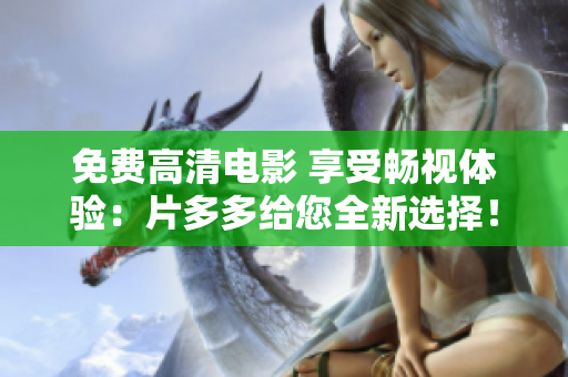 免费高清电影 享受畅视体验：片多多给您全新选择！