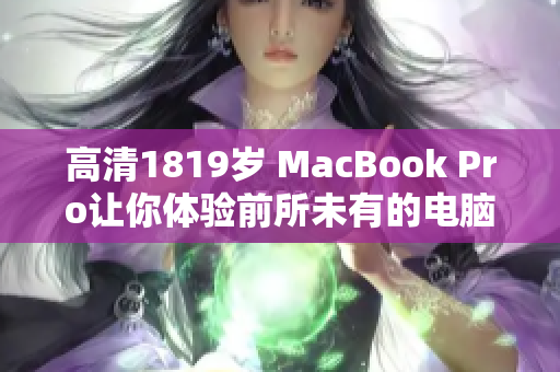 高清1819岁 MacBook Pro让你体验前所未有的电脑世界