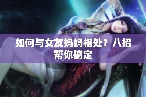 如何与女友妈妈相处？八招帮你搞定
