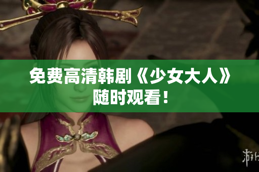 免费高清韩剧《少女大人》随时观看！