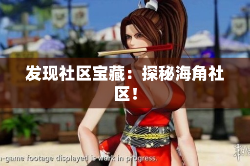 发现社区宝藏：探秘海角社区！
