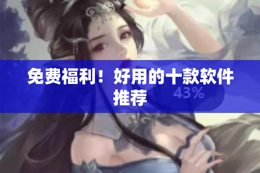 免费福利！好用的十款软件推荐
