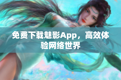 免费下载魅影App，高效体验网络世界