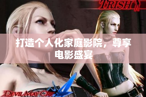 打造个人化家庭影院，尊享电影盛宴