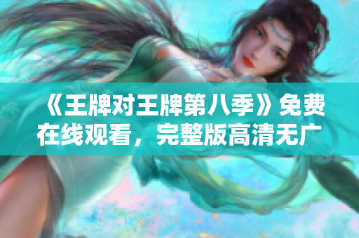 《王牌对王牌第八季》免费在线观看，完整版高清无广告