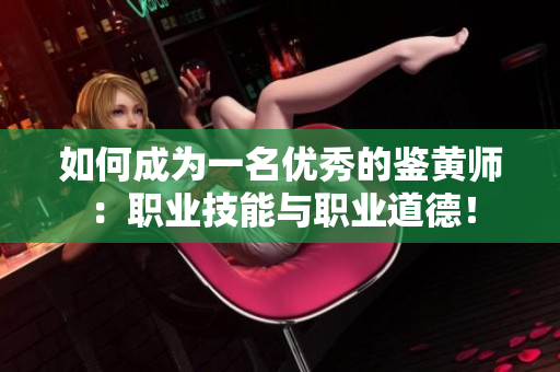 如何成为一名优秀的鉴黄师：职业技能与职业道德！