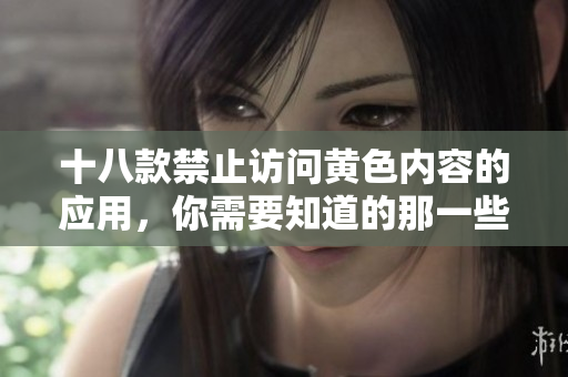 十八款禁止访问黄色内容的应用，你需要知道的那一些！