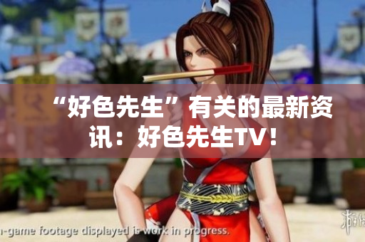 “好色先生”有关的最新资讯：好色先生TV！