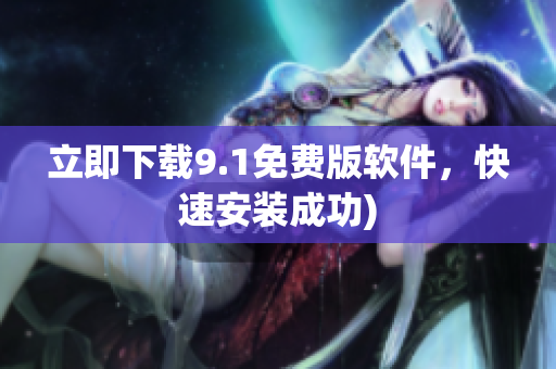 立即下载9.1免费版软件，快速安装成功)