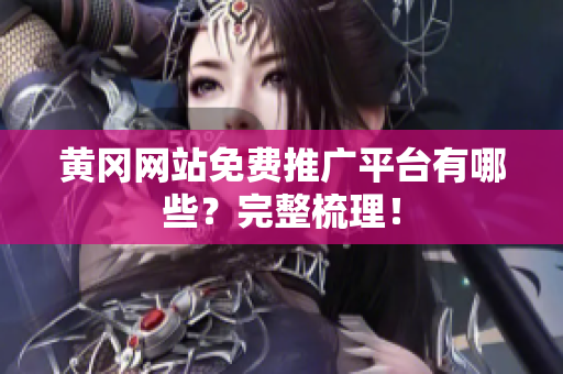 黄冈网站免费推广平台有哪些？完整梳理！