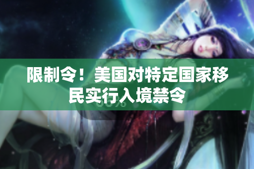 限制令！美国对特定国家移民实行入境禁令