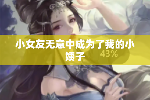 小女友无意中成为了我的小姨子