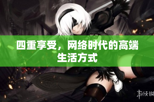 四重享受，网络时代的高端生活方式