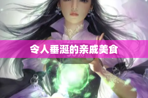 令人垂涎的亲戚美食