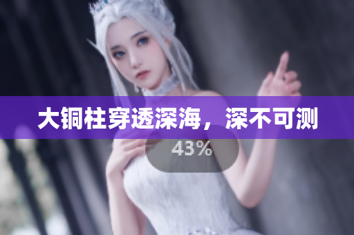 大铜柱穿透深海，深不可测