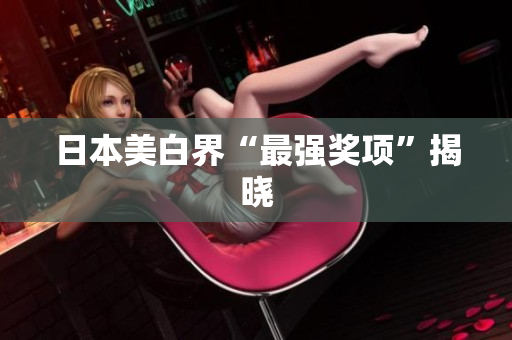 日本美白界“最强奖项”揭晓