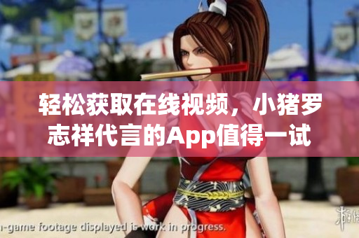 轻松获取在线视频，小猪罗志祥代言的App值得一试