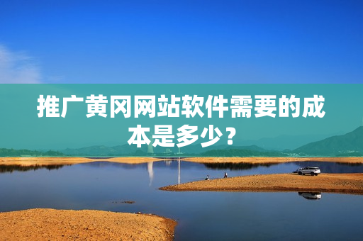 推广黄冈网站软件需要的成本是多少？
