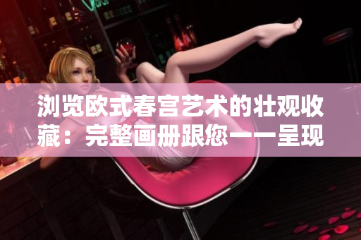 浏览欧式春宫艺术的壮观收藏：完整画册跟您一一呈现