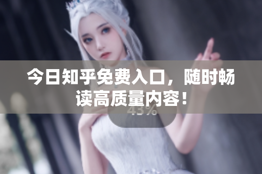 今日知乎免费入口，随时畅读高质量内容！