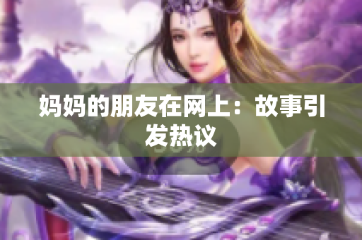 妈妈的朋友在网上：故事引发热议