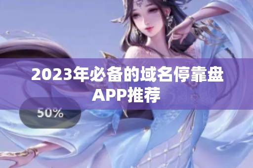 2023年必备的域名停靠盘APP推荐
