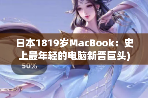 日本1819岁MacBook：史上最年轻的电脑新晋巨头)