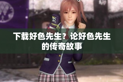 下载好色先生？论好色先生的传奇故事